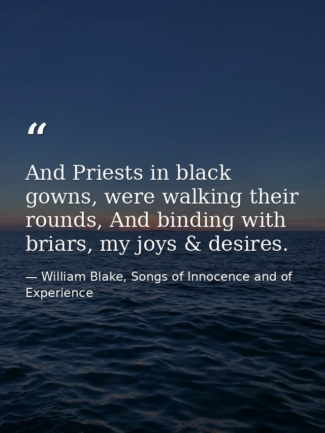 And Priests in black gowns, were walking their rounds, And binding with briars, my joys & desires. — William Blake, Songs of Innocence and of Experience