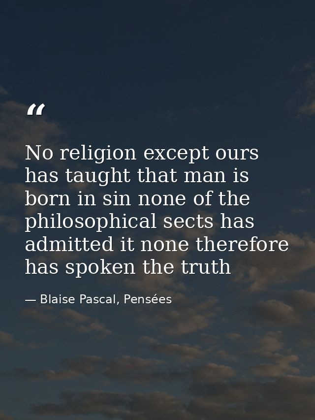 No religion except ours has taught that man is born in sin none of the philosophical sects has admitted it none therefor — Blaise Pascal, Pensées
