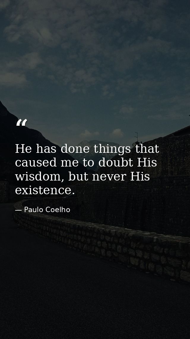 He has done things that caused me to doubt His wisdom, but never His existence. — Paulo Coelho