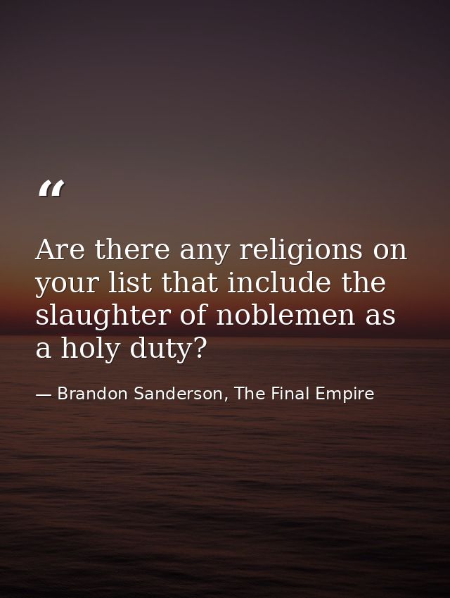 Are there any religions on your list that include the slaughter of noblemen as a holy duty? — Brandon Sanderson, The Final Empire
