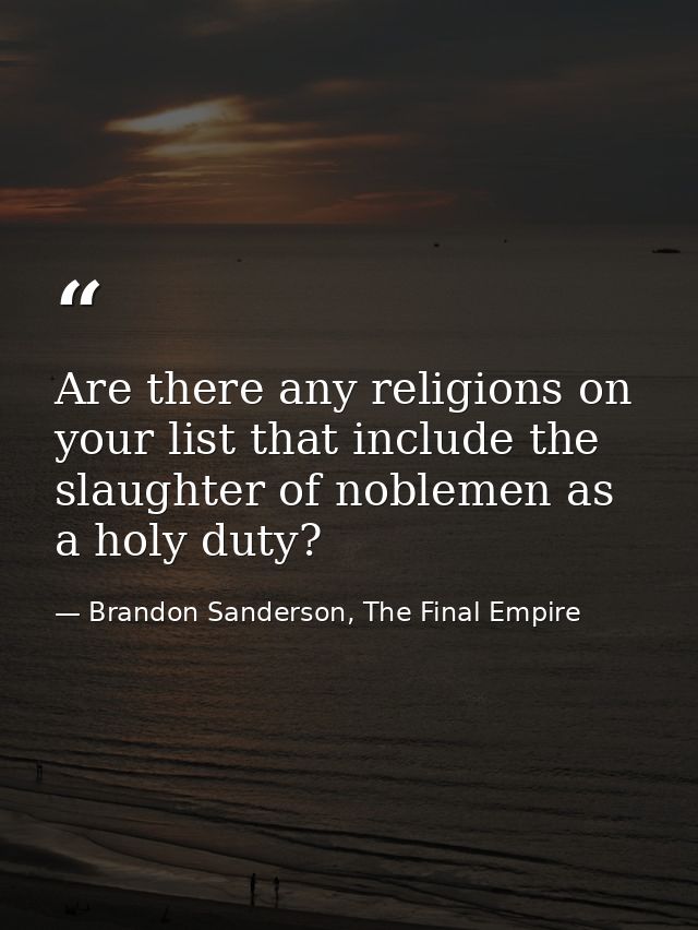 Are there any religions on your list that include the slaughter of noblemen as a holy duty? — Brandon Sanderson, The Final Empire