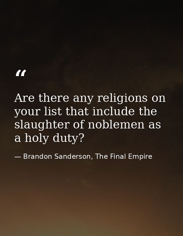 Are there any religions on your list that include the slaughter of noblemen as a holy duty? — Brandon Sanderson, The Final Empire