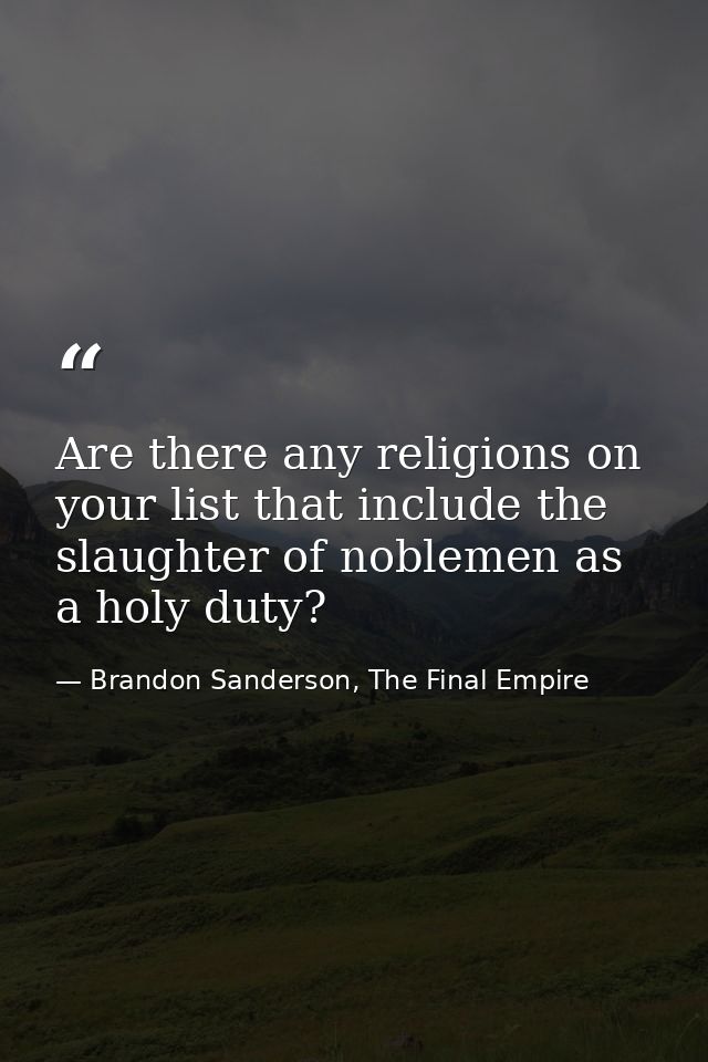 Are there any religions on your list that include the slaughter of noblemen as a holy duty? — Brandon Sanderson, The Final Empire