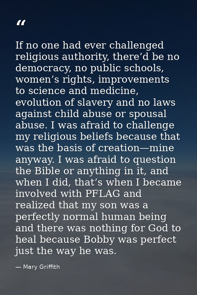 If no one had ever challenged religious authority, there’d be no democracy, no public schools, women’s rights, improveme — Mary Griffith