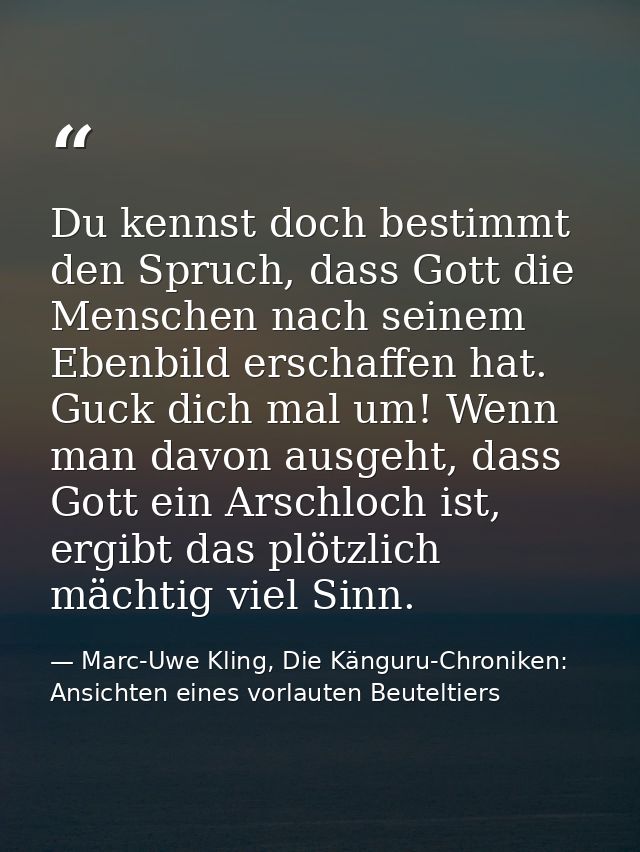 Du kennst doch bestimmt den Spruch, dass Gott die Menschen nach seinem Ebenbild erschaffen hat. Guck dich mal um! Wenn m — Marc-Uwe Kling, Die Känguru-Chroniken: Ansichten eines vorlauten Beuteltiers