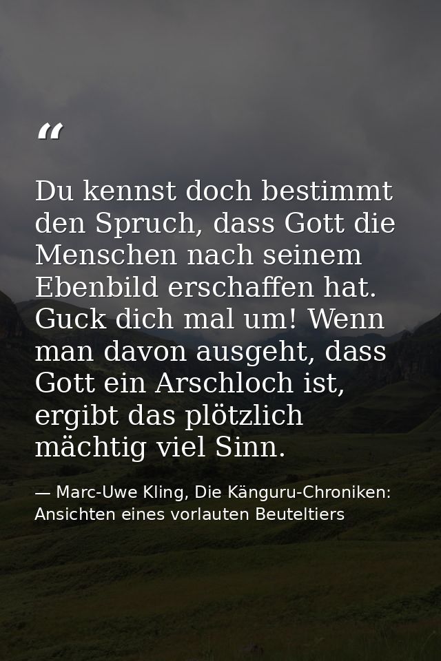 Du kennst doch bestimmt den Spruch, dass Gott die Menschen nach seinem Ebenbild erschaffen hat. Guck dich mal um! Wenn m — Marc-Uwe Kling, Die Känguru-Chroniken: Ansichten eines vorlauten Beuteltiers