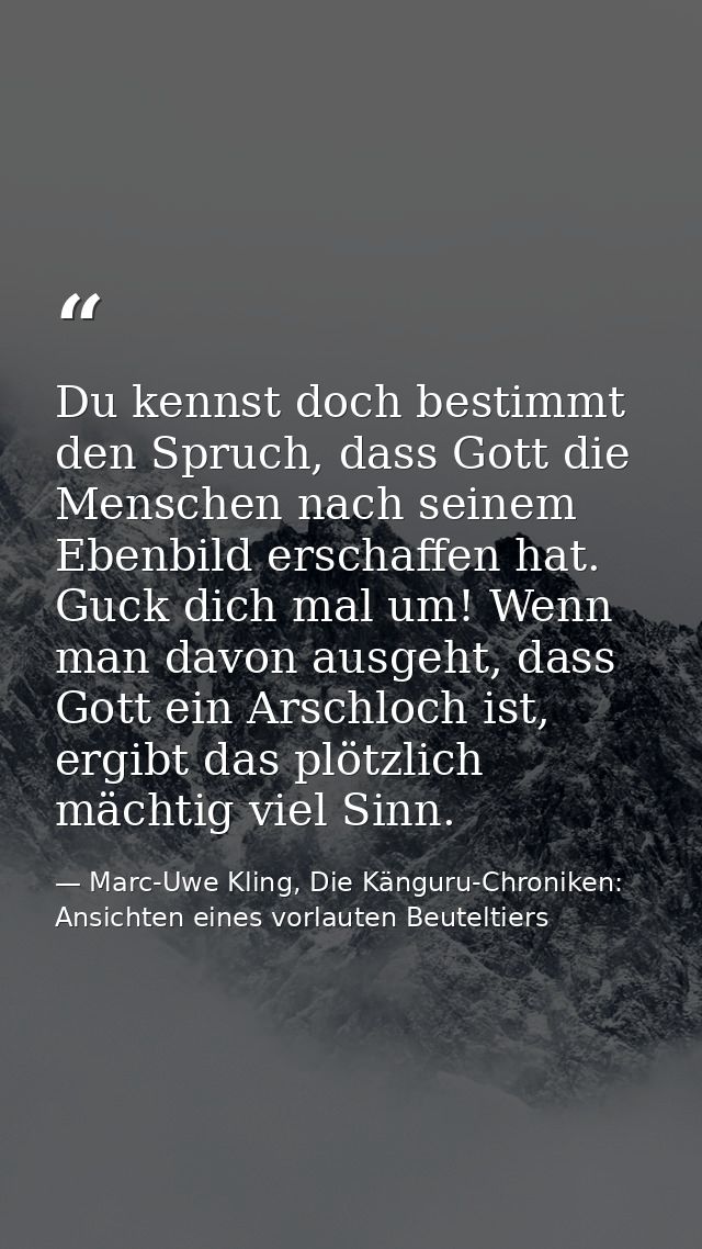 Du kennst doch bestimmt den Spruch, dass Gott die Menschen nach seinem Ebenbild erschaffen hat. Guck dich mal um! Wenn m — Marc-Uwe Kling, Die Känguru-Chroniken: Ansichten eines vorlauten Beuteltiers