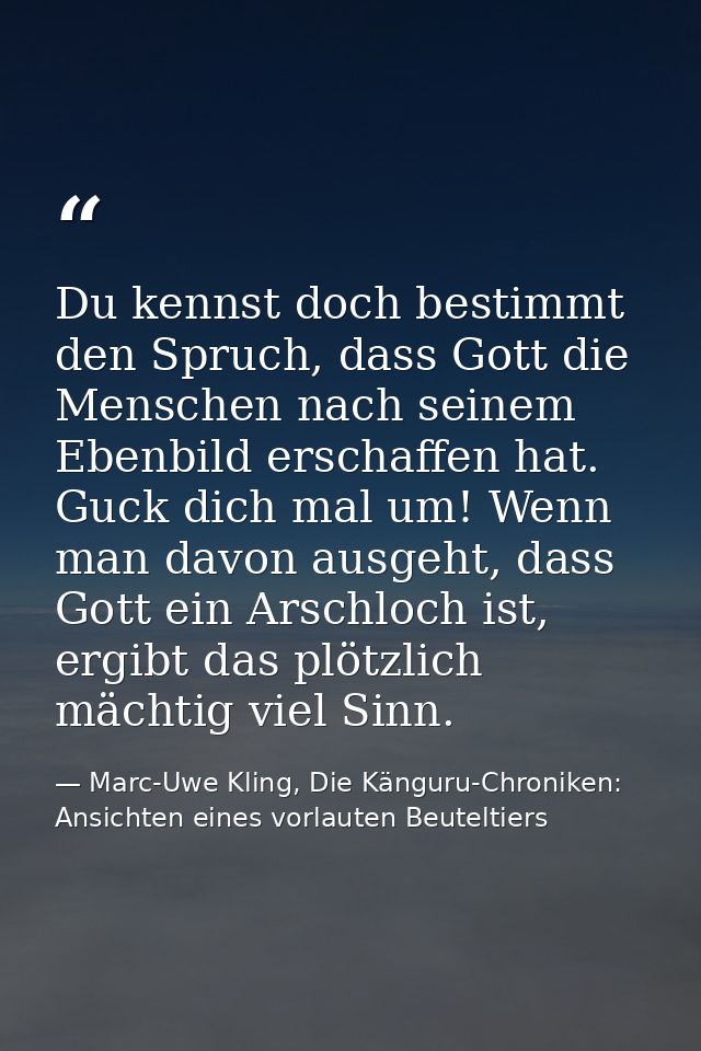 Du kennst doch bestimmt den Spruch, dass Gott die Menschen nach seinem Ebenbild erschaffen hat. Guck dich mal um! Wenn m — Marc-Uwe Kling, Die Känguru-Chroniken: Ansichten eines vorlauten Beuteltiers