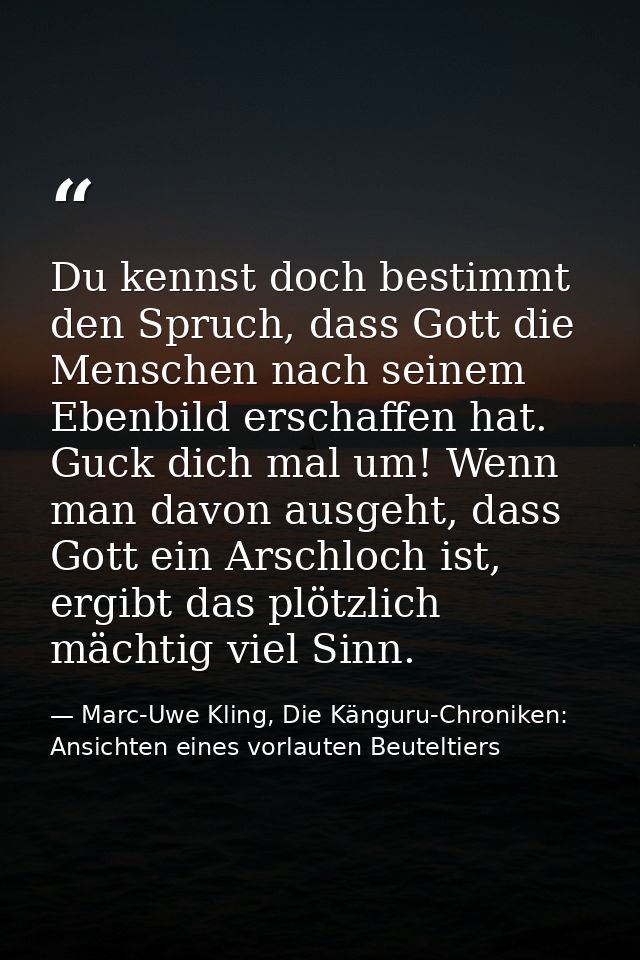 Du kennst doch bestimmt den Spruch, dass Gott die Menschen nach seinem Ebenbild erschaffen hat. Guck dich mal um! Wenn m — Marc-Uwe Kling, Die Känguru-Chroniken: Ansichten eines vorlauten Beuteltiers
