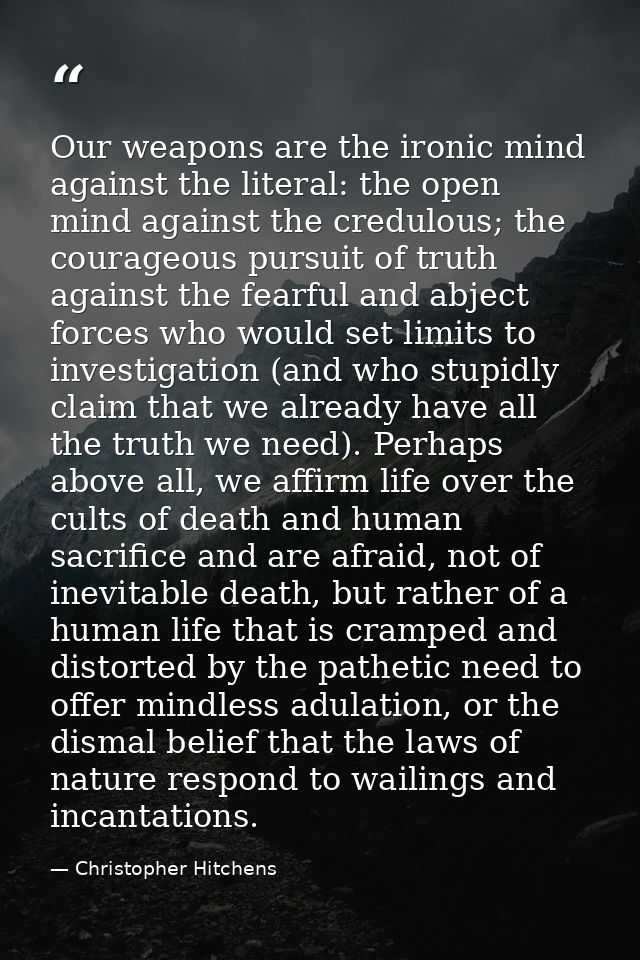 Our weapons are the ironic mind against the literal: the open mind against the credulous; the courageous pursuit of trut — Christopher Hitchens