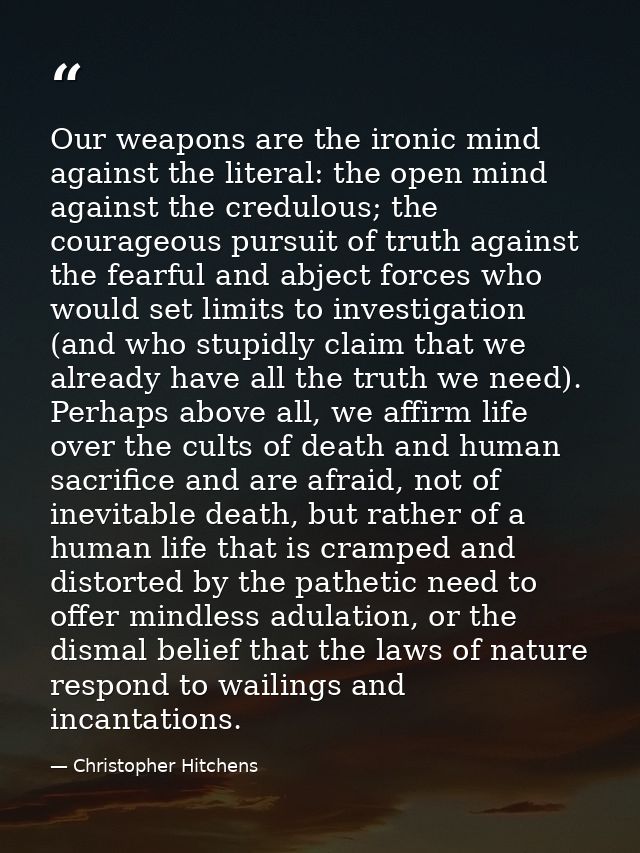 Our weapons are the ironic mind against the literal: the open mind against the credulous; the courageous pursuit of trut — Christopher Hitchens