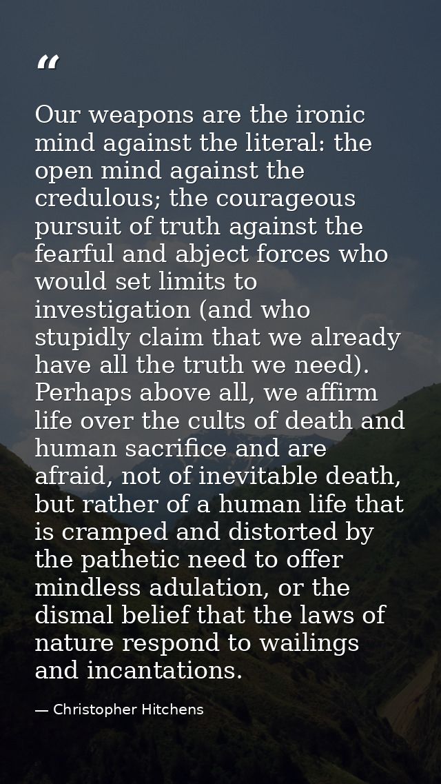 Our weapons are the ironic mind against the literal: the open mind against the credulous; the courageous pursuit of trut — Christopher Hitchens