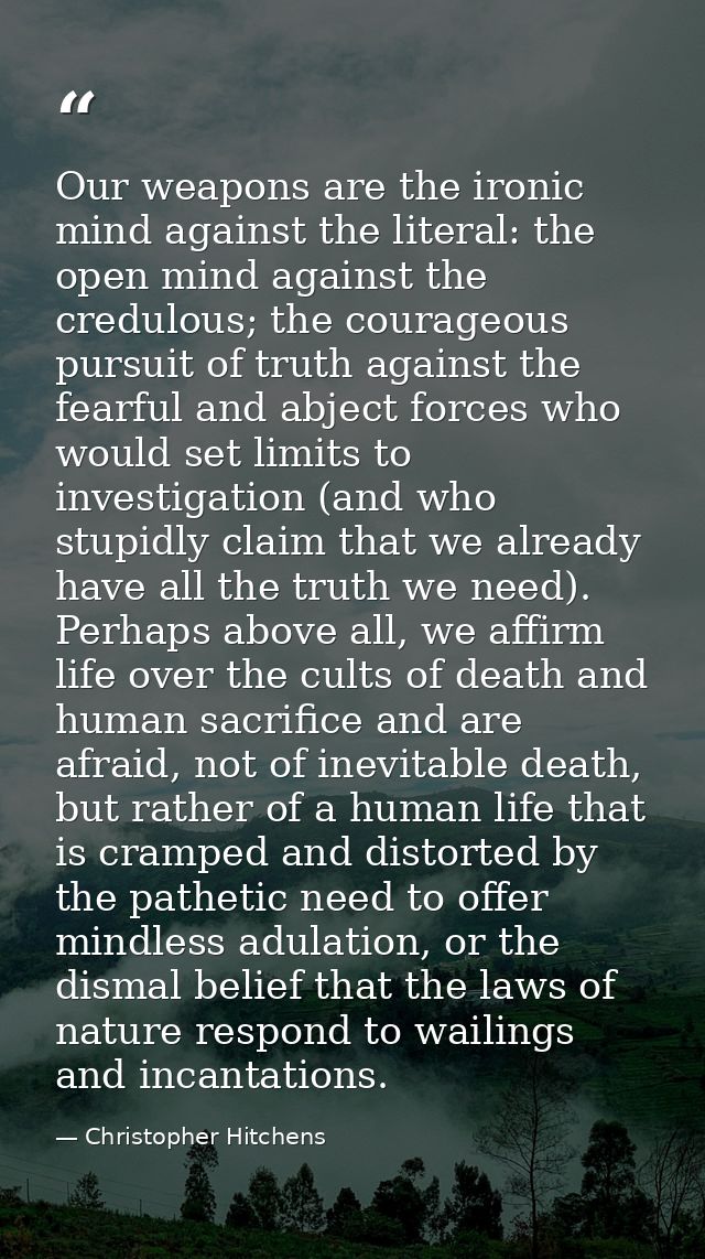 Our weapons are the ironic mind against the literal: the open mind against the credulous; the courageous pursuit of trut — Christopher Hitchens