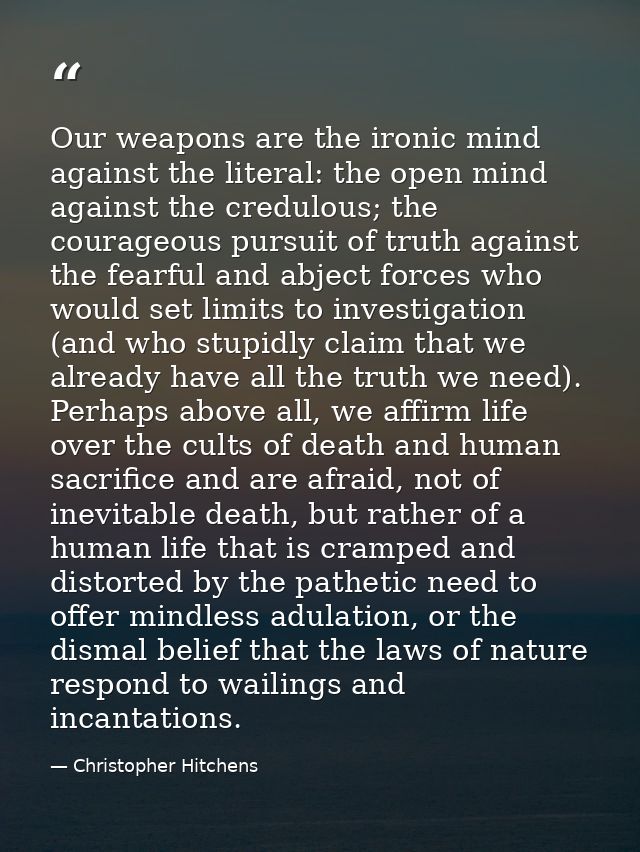 Our weapons are the ironic mind against the literal: the open mind against the credulous; the courageous pursuit of trut — Christopher Hitchens