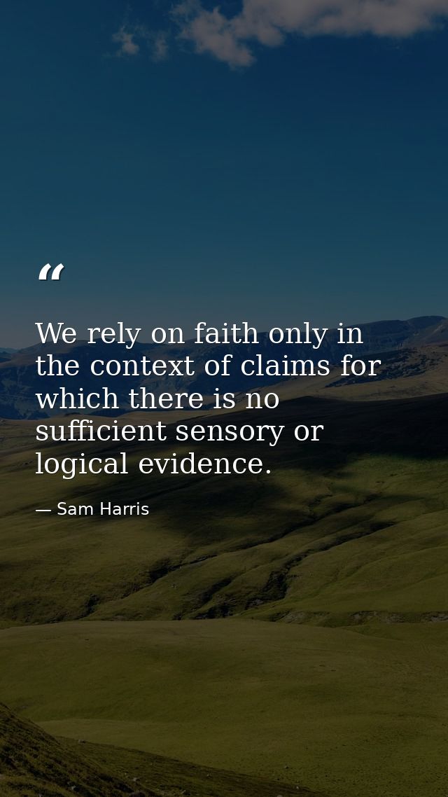 We rely on faith only in the context of claims for which there is no sufficient sensory or logical evidence. — Sam Harris