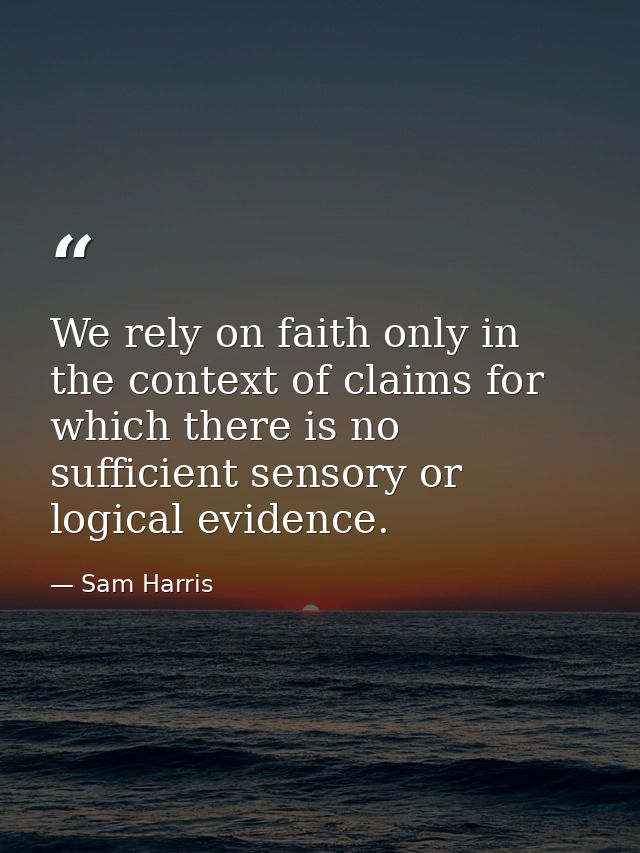 We rely on faith only in the context of claims for which there is no sufficient sensory or logical evidence. — Sam Harris