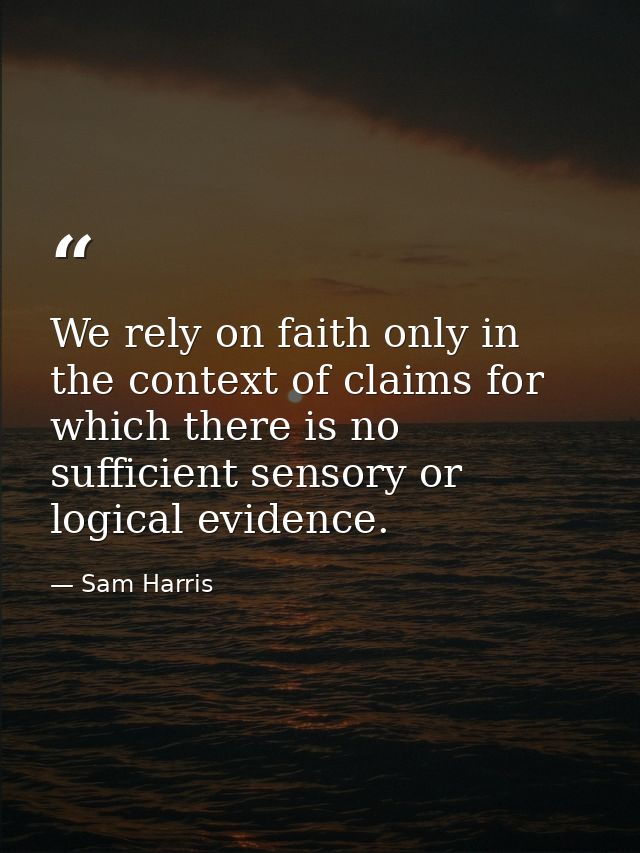 We rely on faith only in the context of claims for which there is no sufficient sensory or logical evidence. — Sam Harris