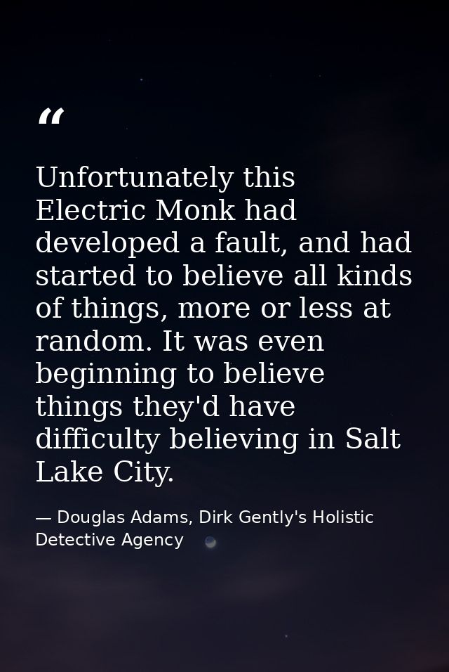 Unfortunately this Electric Monk had developed a fault, and had started to believe all kinds of things, more or less at  — Douglas Adams, Dirk Gently's Holistic Detective Agency