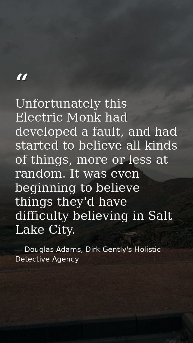 Unfortunately this Electric Monk had developed a fault, and had started to believe all kinds of things, more or less at  — Douglas Adams, Dirk Gently's Holistic Detective Agency