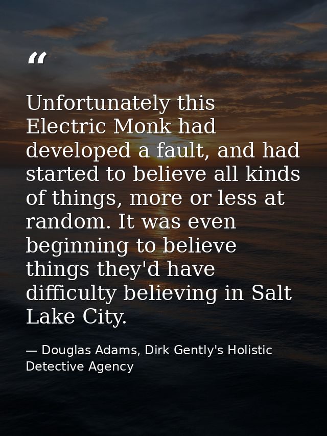Unfortunately this Electric Monk had developed a fault, and had started to believe all kinds of things, more or less at  — Douglas Adams, Dirk Gently's Holistic Detective Agency