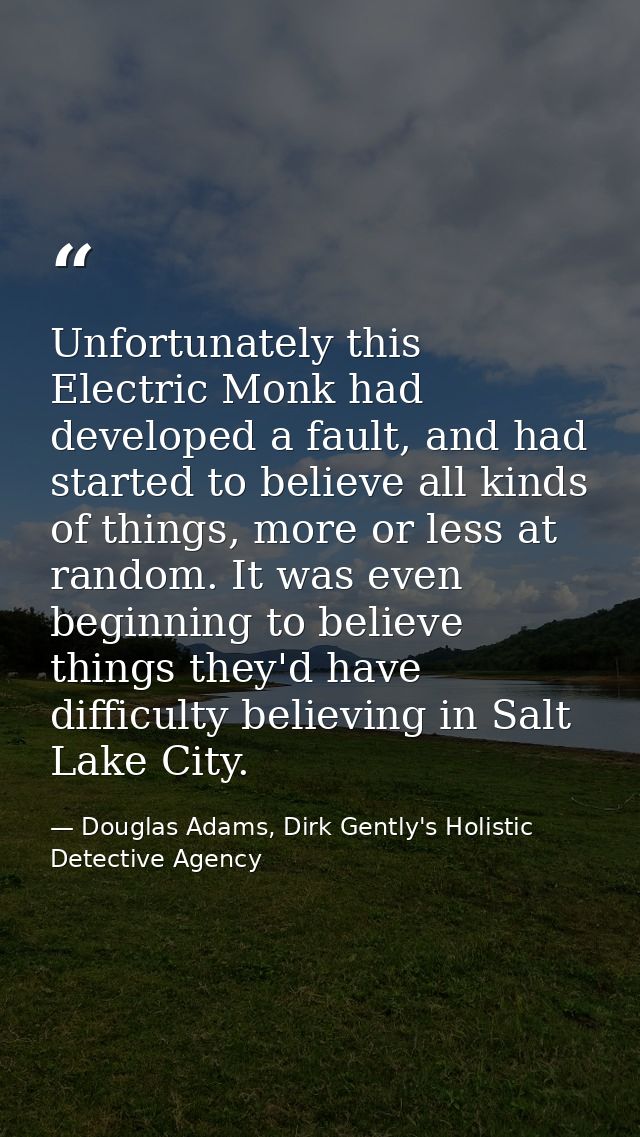 Unfortunately this Electric Monk had developed a fault, and had started to believe all kinds of things, more or less at  — Douglas Adams, Dirk Gently's Holistic Detective Agency