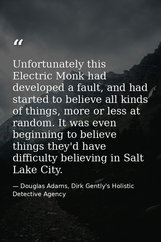 Unfortunately this Electric Monk had developed a fault, and had started to believe all kinds of things, more or less at  — Douglas Adams, Dirk Gently's Holistic Detective Agency