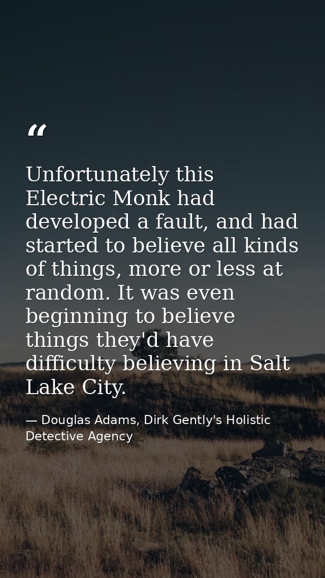Unfortunately this Electric Monk had developed a fault, and had started to believe all kinds of things, more or less at  — Douglas Adams, Dirk Gently's Holistic Detective Agency