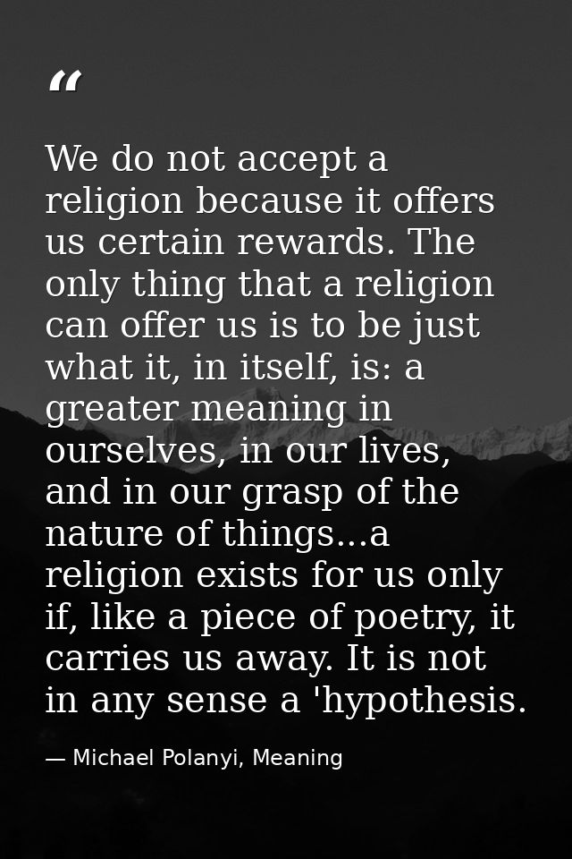 We do not accept a religion because it offers us certain rewards. The only thing that a religion can offer us is to be j — Michael Polanyi, Meaning