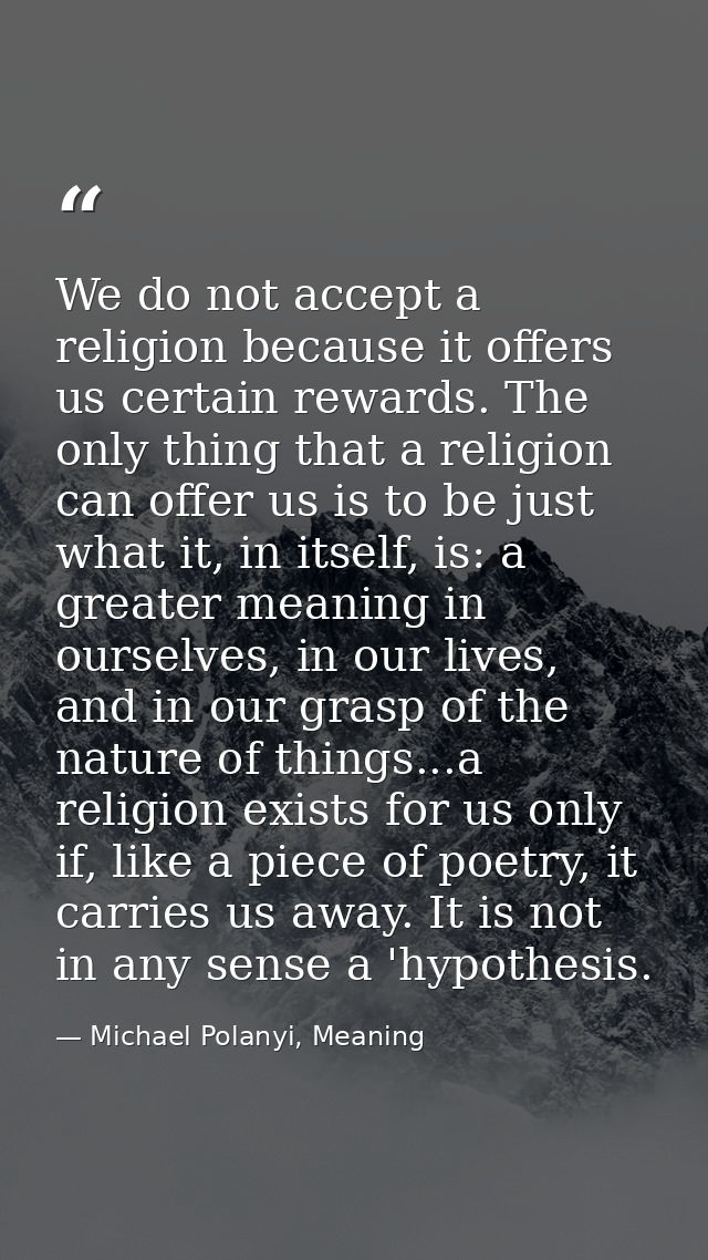 We do not accept a religion because it offers us certain rewards. The only thing that a religion can offer us is to be j — Michael Polanyi, Meaning