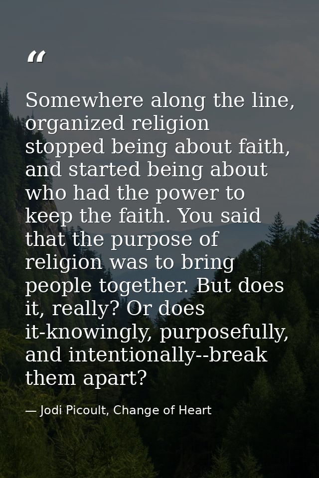 Somewhere along the line, organized religion stopped being about faith, and started being about who had the power to kee — Jodi Picoult, Change of Heart