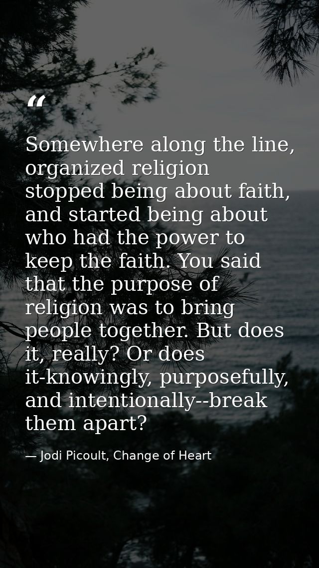 Somewhere along the line, organized religion stopped being about faith, and started being about who had the power to kee — Jodi Picoult, Change of Heart