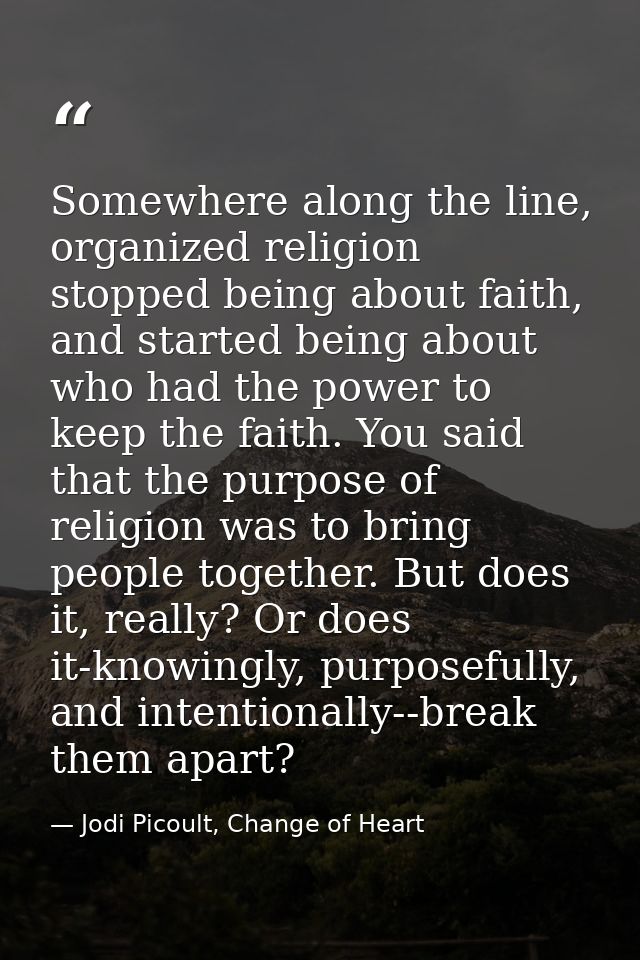 Somewhere along the line, organized religion stopped being about faith, and started being about who had the power to kee — Jodi Picoult, Change of Heart