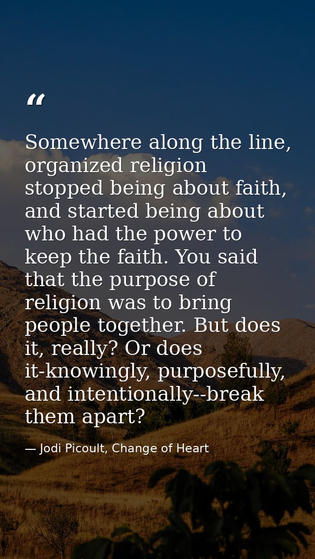 Somewhere along the line, organized religion stopped being about faith, and started being about who had the power to kee — Jodi Picoult, Change of Heart