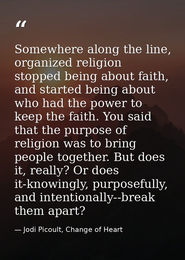 Somewhere along the line, organized religion stopped being about faith, and started being about who had the power to kee — Jodi Picoult, Change of Heart
