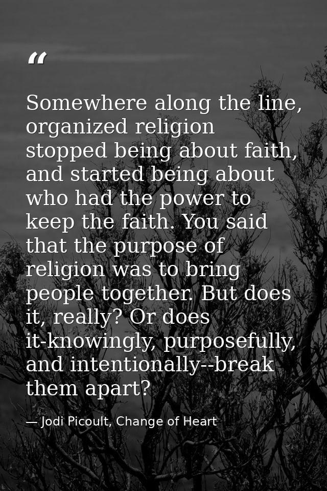Somewhere along the line, organized religion stopped being about faith, and started being about who had the power to kee — Jodi Picoult, Change of Heart