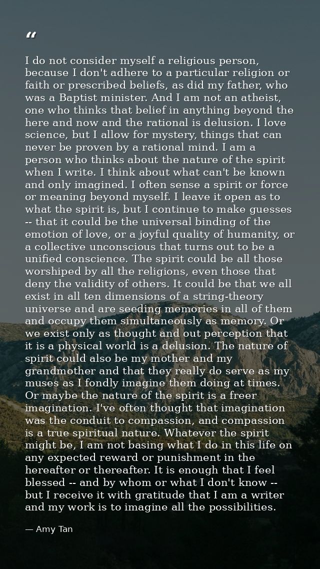 I do not consider myself a religious person, because I don't adhere to a particular religion or faith or prescribed beli — Amy Tan
