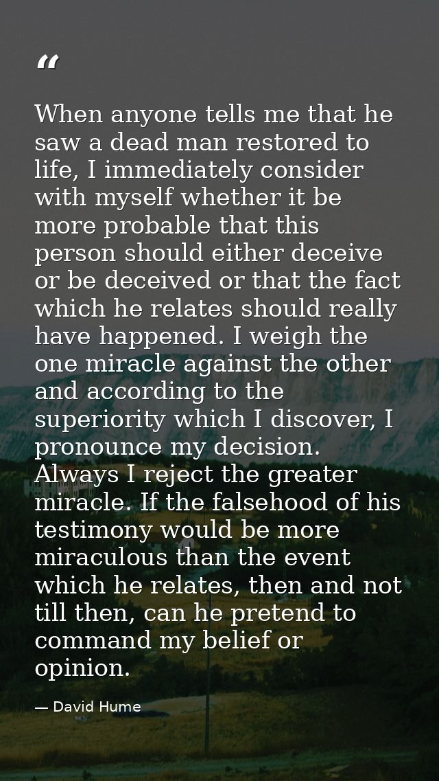 When anyone tells me that he saw a dead man restored to life, I immediately consider with myself whether it be more prob — David Hume