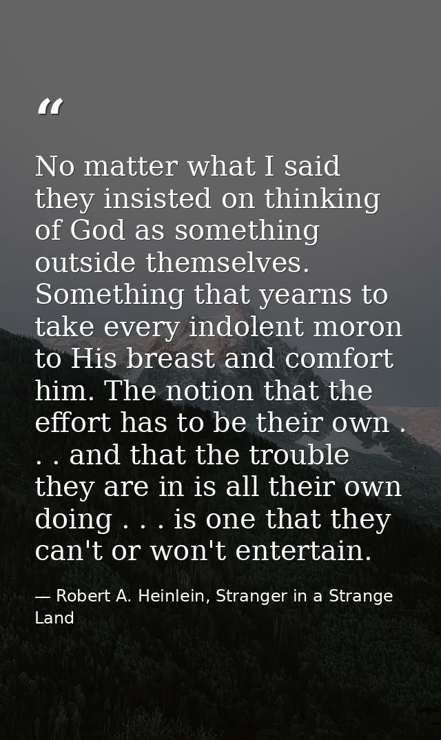 No matter what I said they insisted on thinking of God as something outside themselves. Something that yearns to take ev — Robert A. Heinlein, Stranger in a Strange Land