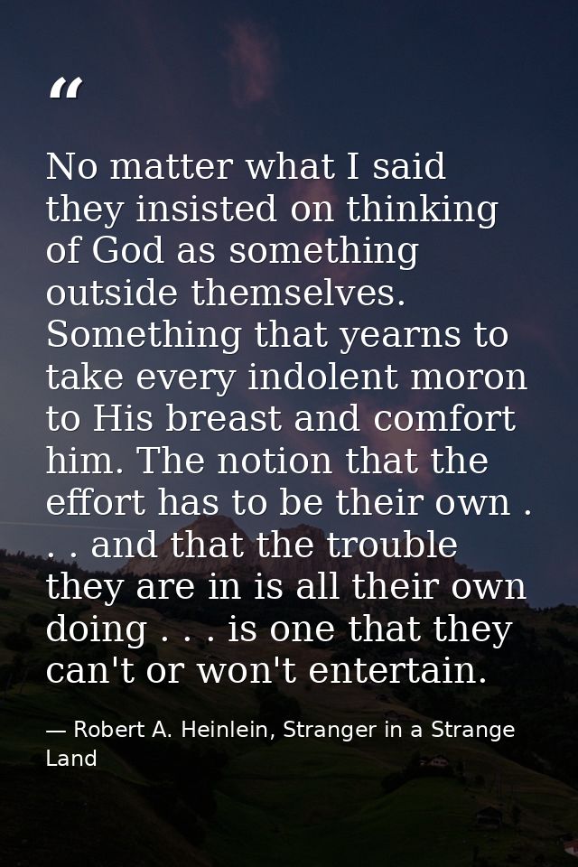 No matter what I said they insisted on thinking of God as something outside themselves. Something that yearns to take ev — Robert A. Heinlein, Stranger in a Strange Land