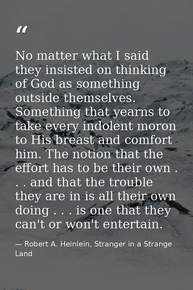 No matter what I said they insisted on thinking of God as something outside themselves. Something that yearns to take ev — Robert A. Heinlein, Stranger in a Strange Land