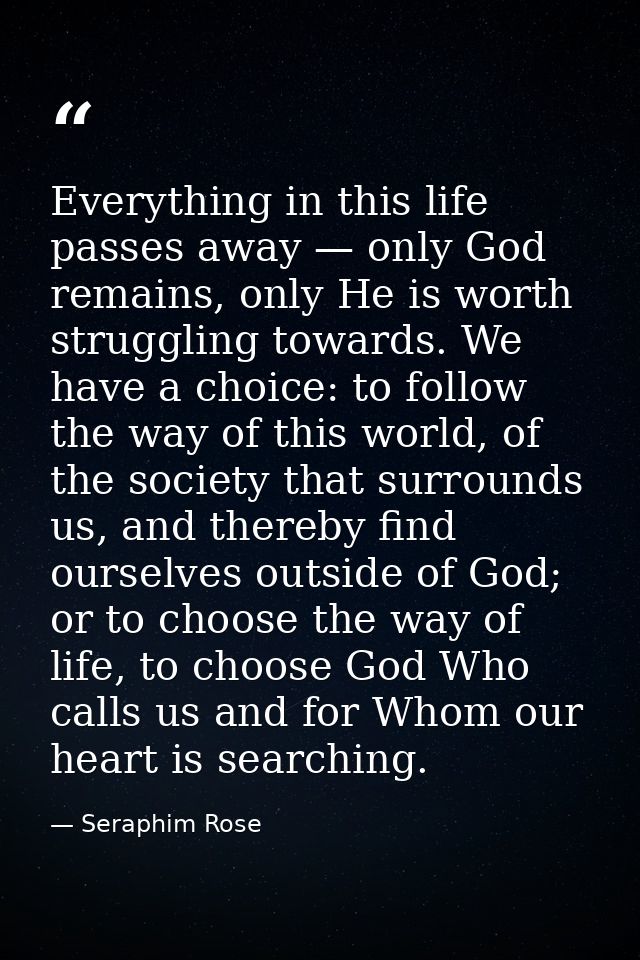 Everything in this life passes away — only God remains, only He is worth struggling towards. We have a choice: to follow — Seraphim Rose
