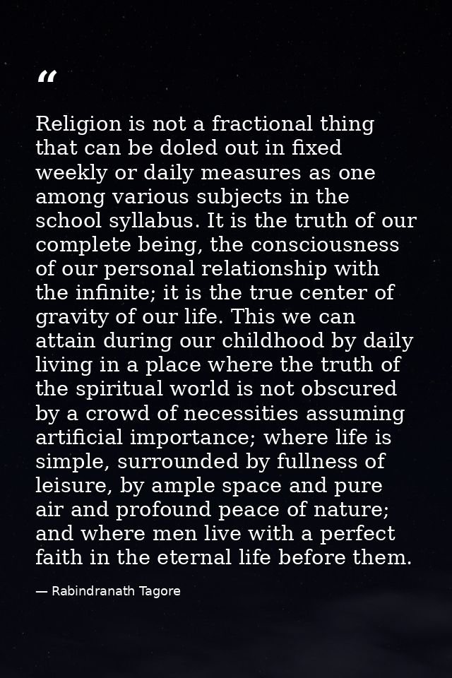 Religion is not a fractional thing that can be doled out in fixed weekly or daily measures as one among various subjects — Rabindranath Tagore