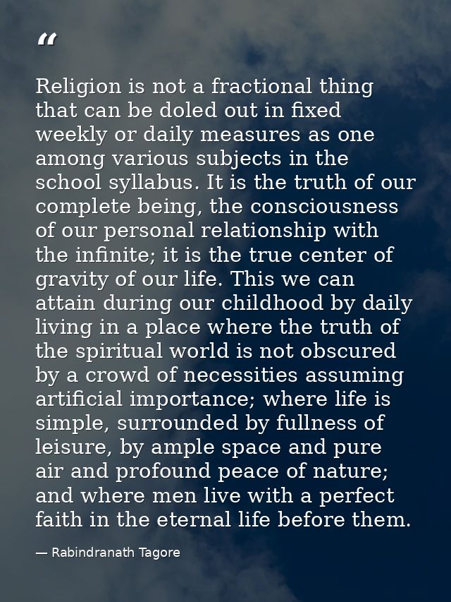 Religion is not a fractional thing that can be doled out in fixed weekly or daily measures as one among various subjects — Rabindranath Tagore