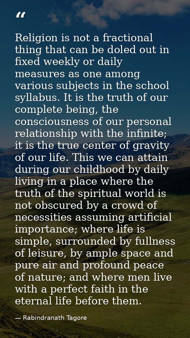 Religion is not a fractional thing that can be doled out in fixed weekly or daily measures as one among various subjects — Rabindranath Tagore