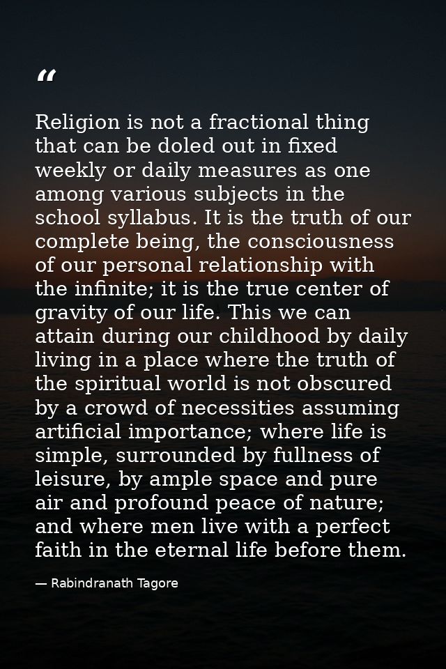 Religion is not a fractional thing that can be doled out in fixed weekly or daily measures as one among various subjects — Rabindranath Tagore