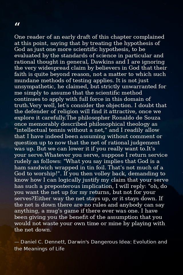 One reader of an early draft of this chapter complained at this point, saying that by treating the hypothesis of God as  — Daniel C. Dennett, Darwin's Dangerous Idea: Evolution and the Meanings of Life