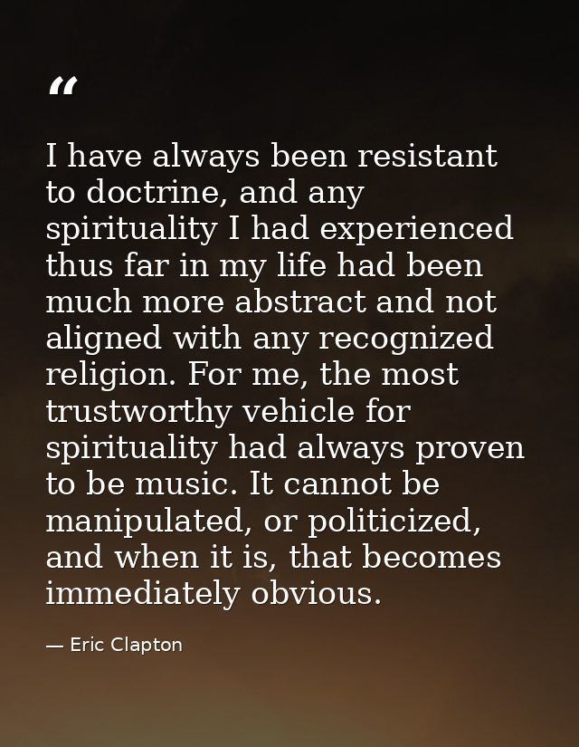 I have always been resistant to doctrine, and any spirituality I had experienced thus far in my life had been much more  — Eric Clapton