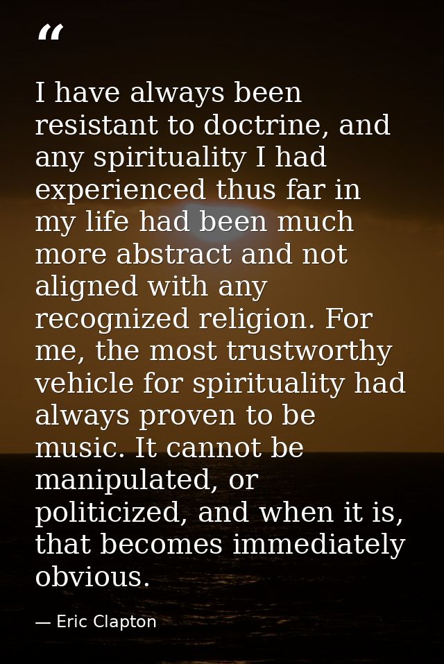 I have always been resistant to doctrine, and any spirituality I had experienced thus far in my life had been much more  — Eric Clapton