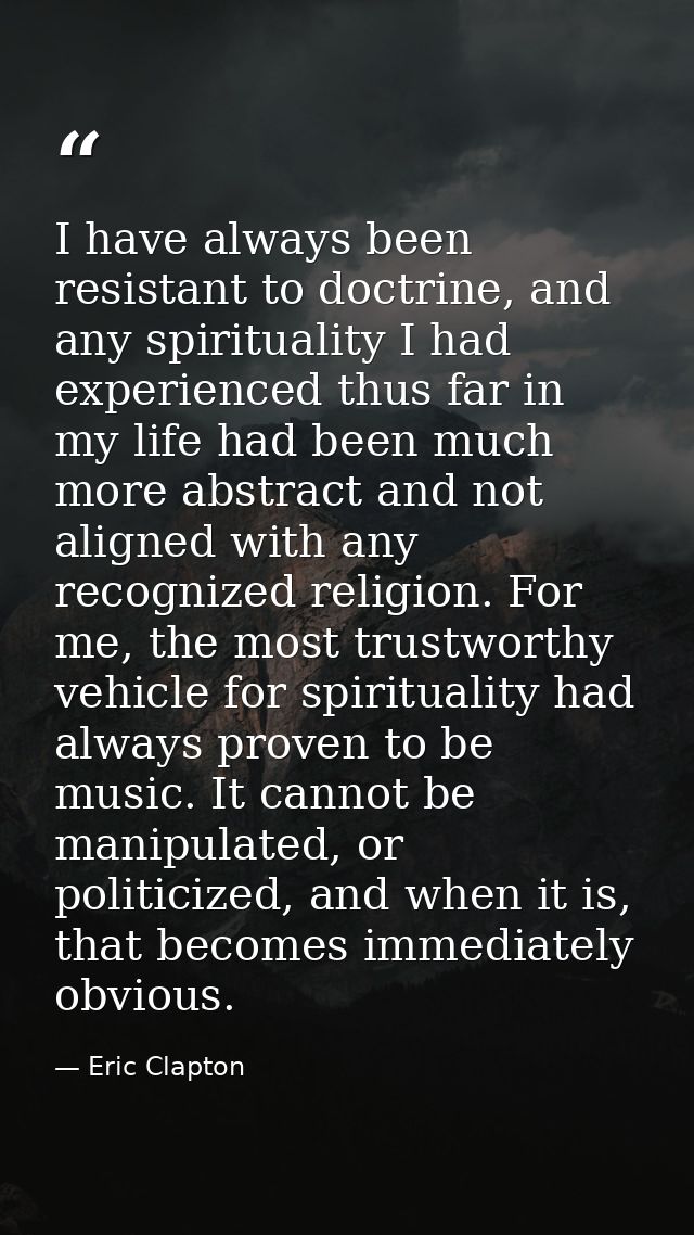 I have always been resistant to doctrine, and any spirituality I had experienced thus far in my life had been much more  — Eric Clapton