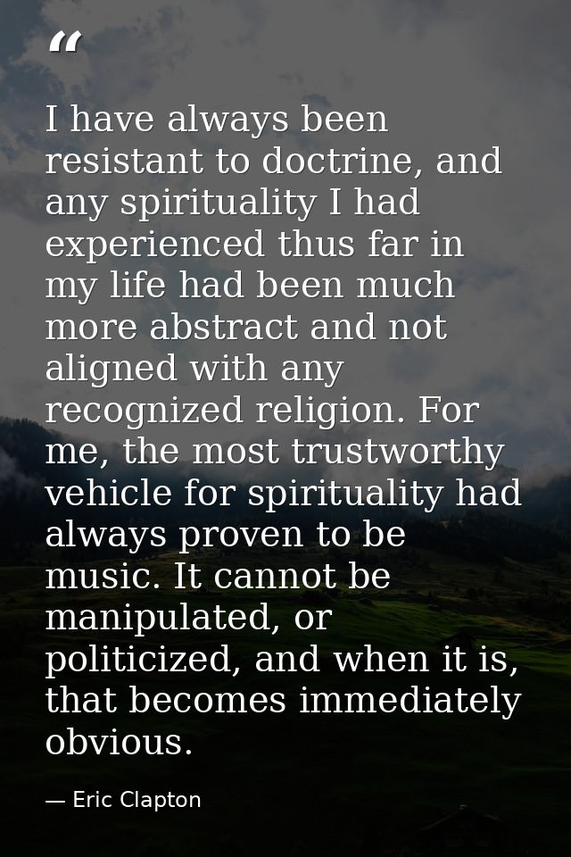 I have always been resistant to doctrine, and any spirituality I had experienced thus far in my life had been much more  — Eric Clapton